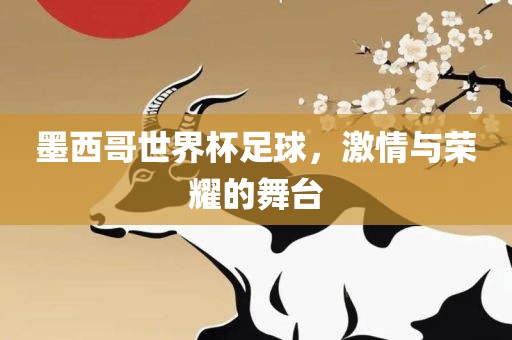 墨西哥世界杯足球，激情与荣耀的舞台