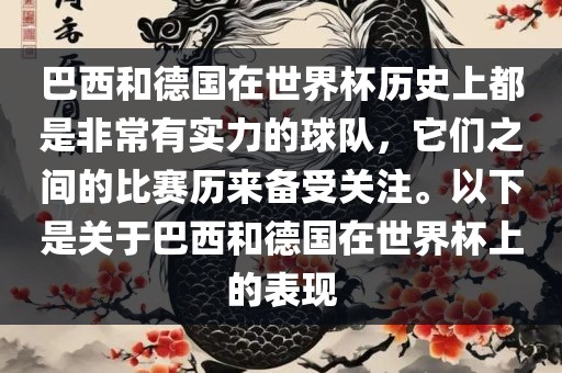 巴西和德国在世界杯历史上都是非常有实力的球队，它们之间的比赛历来备受关注。以下是关于巴西和德国在世界杯上的表现