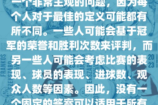 关于最佳世界杯的问题，这是一个非常主观的问题，因为每个人对于最佳的定义可能都有所不同。一些人可能会基于冠军的荣誉和胜利次数来评判，而另一些人可能会考虑比赛的表现、球员的表现、进球数、观众人数等因素。因此，没有一个固定的答案可以适用于所有人。