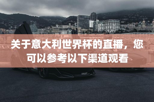 关于意大利世界杯的直播，您可以参考以下渠道观看