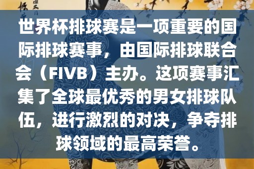 世界杯排球赛是一项重要的国际排球赛事，由国际排球联合会（FIVB）主办。这项赛事汇集了全球最优秀的男女排球队伍，进行激烈的对决，争夺排球领域的最高荣誉。