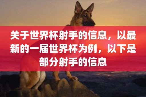 关于世界杯射手的信息，以最新的一届世界杯为例，以下是部分射手的信息
