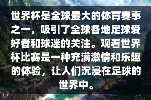 世界杯是全球最大的体育赛事之一，吸引了全球各地足球爱好者和球迷的关注。观看世界杯比赛是一种充满激情和乐趣的体验，让人们沉浸在足球的世界中。