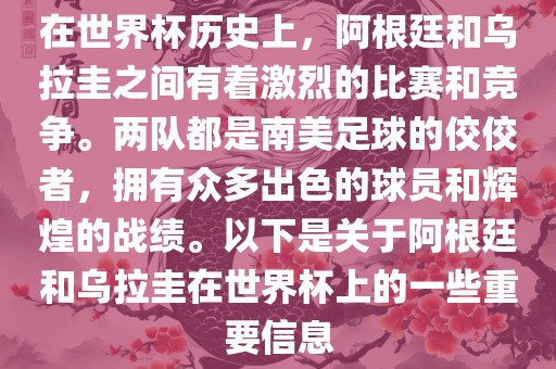 在世界杯历史上，阿根廷和乌拉圭之间有着激烈的比赛和竞争。两队都是南美足球的佼佼者，拥有众多出色的球员和辉煌的战绩。以下是关于阿根廷和乌拉圭在世界杯上的一些重要信息