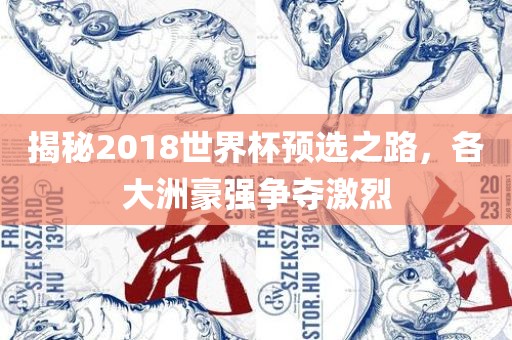 揭秘2018世界杯预选之路，各大洲豪强争夺激烈