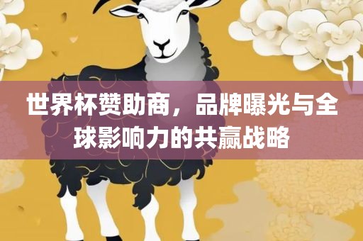 世界杯赞助商，品牌曝光与全球影响力的共赢战略