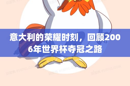 意大利的荣耀时刻，回顾2006年世界杯夺冠之路
