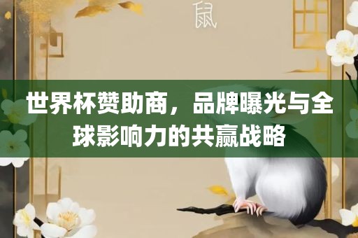 世界杯赞助商，品牌曝光与全球影响力的共赢战略