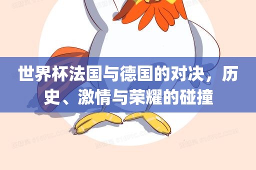 世界杯法国与德国的对决，历史、激情与荣耀的碰撞