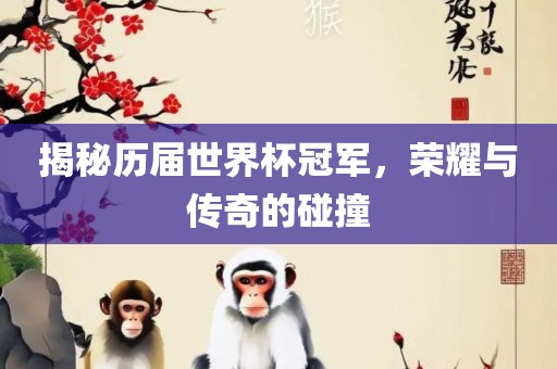 揭秘历届世界杯冠军，荣耀与传奇的碰撞