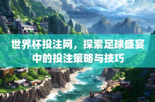 世界杯投注网，探索足球盛宴中的投注策略与技巧