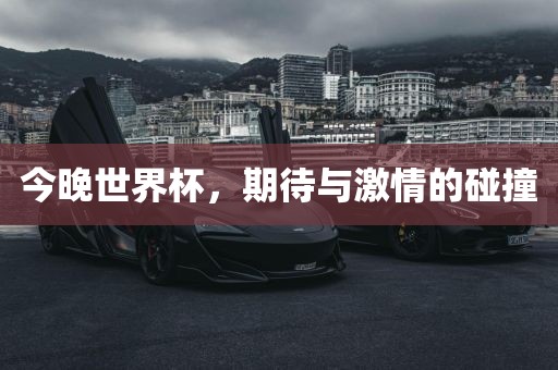 今晚世界杯，期待与激情的碰撞