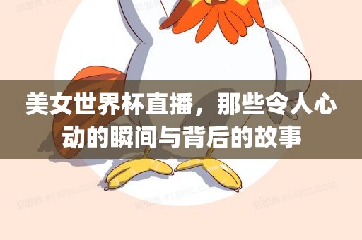 美女世界杯直播，那些令人心动的瞬间与背后的故事