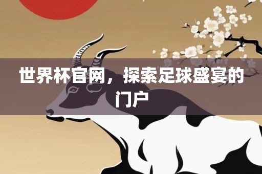 世界杯官网，探索足球盛宴的门户