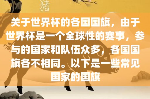 关于世界杯的各国国旗，由于世界杯是一个全球性的赛事，参与的国家和队伍众多，各国国旗各不相同。以下是一些常见国家的国旗