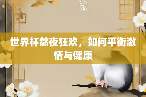 世界杯熬夜狂欢，如何平衡激情与健康