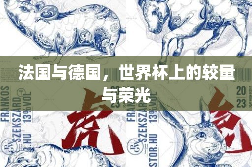 法国与德国，世界杯上的较量与荣光