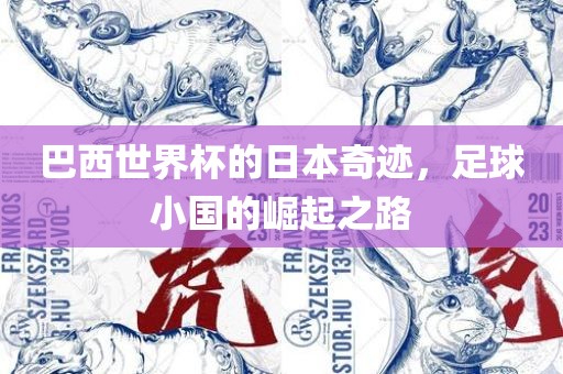 巴西世界杯的日本奇迹，足球小国的崛起之路