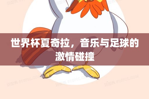 世界杯夏奇拉，音乐与足球的激情碰撞
