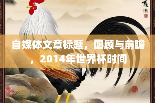 自媒体文章标题，回顾与前瞻，2014年世界杯时间