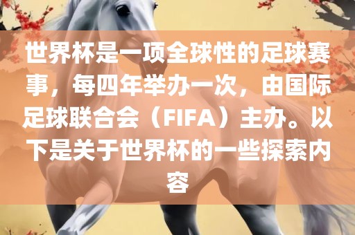 世界杯是一项全球性的足球赛事，每四年举办一次，由国际足球联合会（FIFA）主办。以下是关于世界杯的一些探索内容