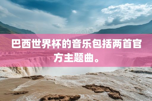 巴西世界杯的音乐包括两首官方主题曲。