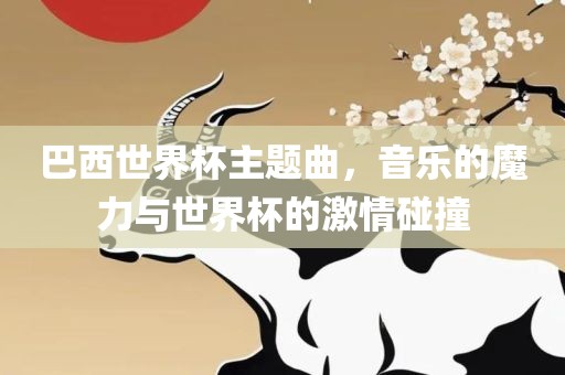 巴西世界杯主题曲，音乐的魔力与世界杯的激情碰撞
