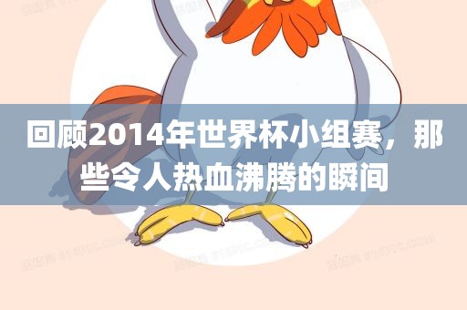 回顾2014年世界杯小组赛，那些令人热血沸腾的瞬间