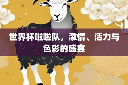世界杯啦啦队，激情、活力与色彩的盛宴