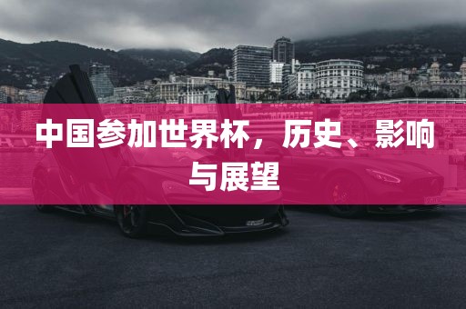 中国参加世界杯，历史、影响与展望