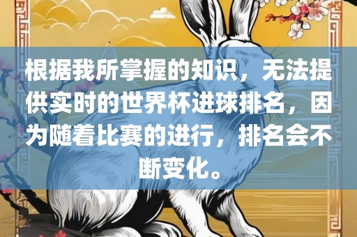 根据我所掌握的知识，无法提供实时的世界杯进球排名，因为随着比赛的进行，排名会不断变化。