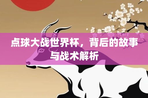 点球大战世界杯，背后的故事与战术解析