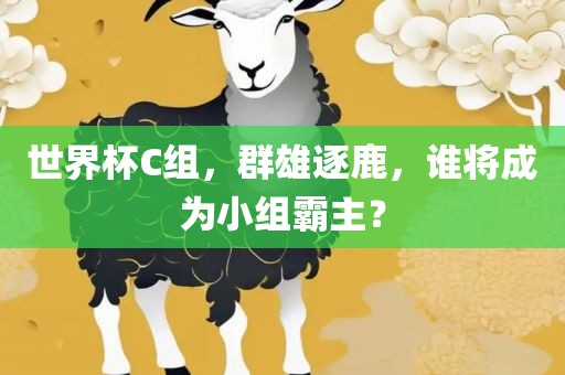 世界杯C组，群雄逐鹿，谁将成为小组霸主？