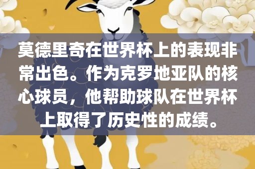 莫德里奇在世界杯上的表现非常出色。作为克罗地亚队的核心球员，他帮助球队在世界杯上取得了历史性的成绩。