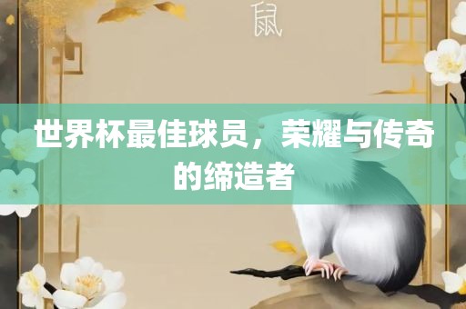 世界杯最佳球员，荣耀与传奇的缔造者