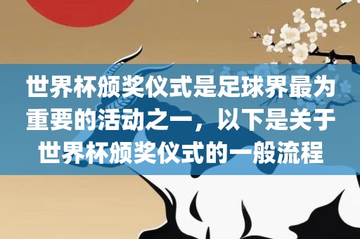 世界杯颁奖仪式是足球界最为重要的活动之一，以下是关于世界杯颁奖仪式的一般流程