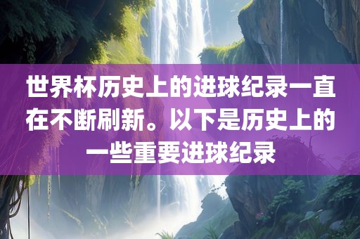 世界杯历史上的进球纪录一直在不断刷新。以下是历史上的一些重要进球纪录漯河市盈旭机械设备有限公司