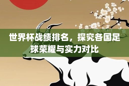世界杯战绩排名，探究各国足球荣耀与实力对比