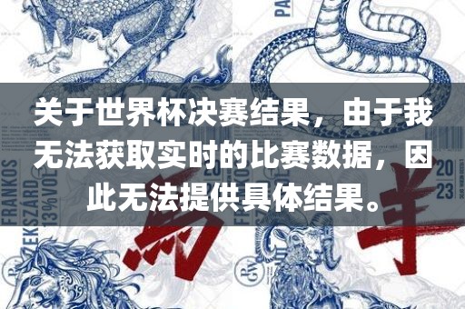 关于世界杯决赛结果，由于我无法获取实时的比赛数据，因此无法提供具体结果。