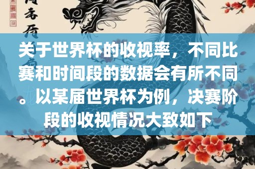 关于世界杯的收视率，不同比赛和时间段的数据会有所不同。以某届世界杯为例，决赛阶段的收视情况大致如下