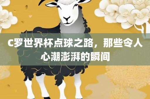C罗世界杯点球之路，那些令人心潮澎湃的瞬间