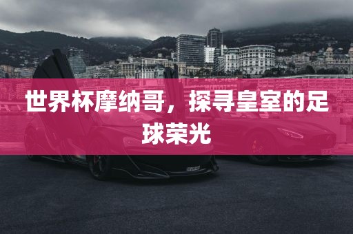 世界杯摩纳哥，探寻皇室的足球荣光