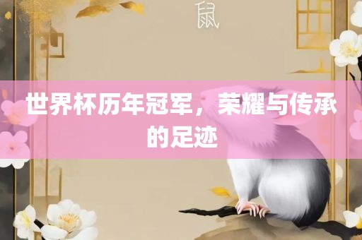世界杯历年冠军，荣耀与传承的足迹