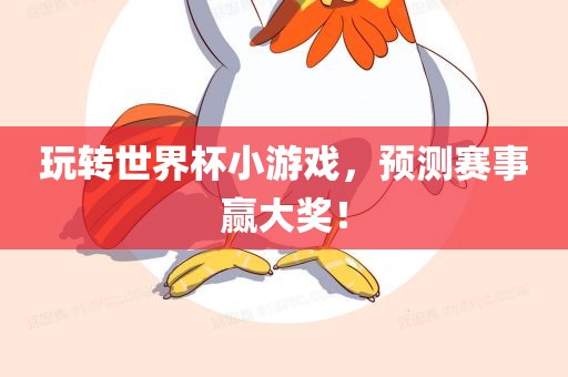 玩转世界杯小游戏，预测赛事赢大奖！