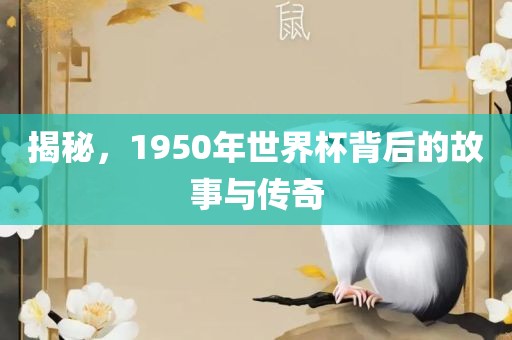 揭秘，1950年世界杯背后的故事与传奇