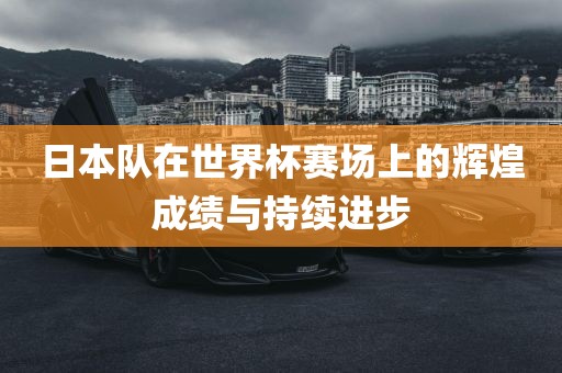 日本队世界杯辉煌成绩