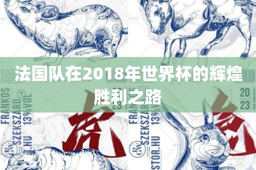 法国队在2018年世界杯的辉煌胜利之路