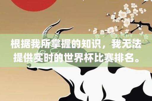 根据我所掌握的知识，我无法提供实时的世界杯比赛排名。