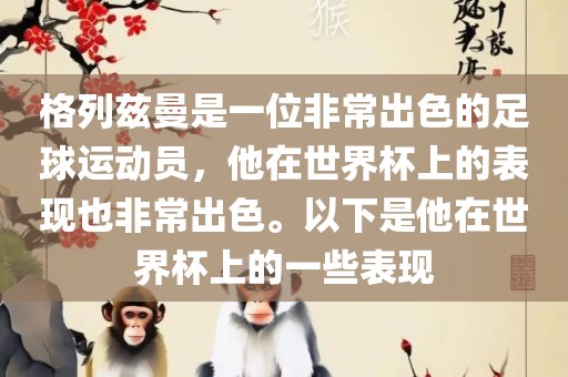 格列兹曼是一位非常出色的足球运动员，他在世界杯上的表现也非常出色。以下是他在世界杯上的一些表现