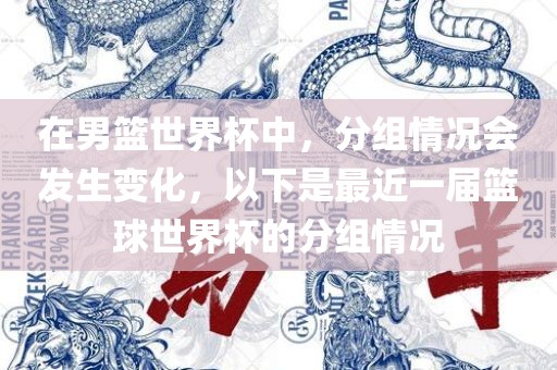 在男篮世界杯中，分组情况会发生变化，以下是最近一届篮球世界杯的分组情况